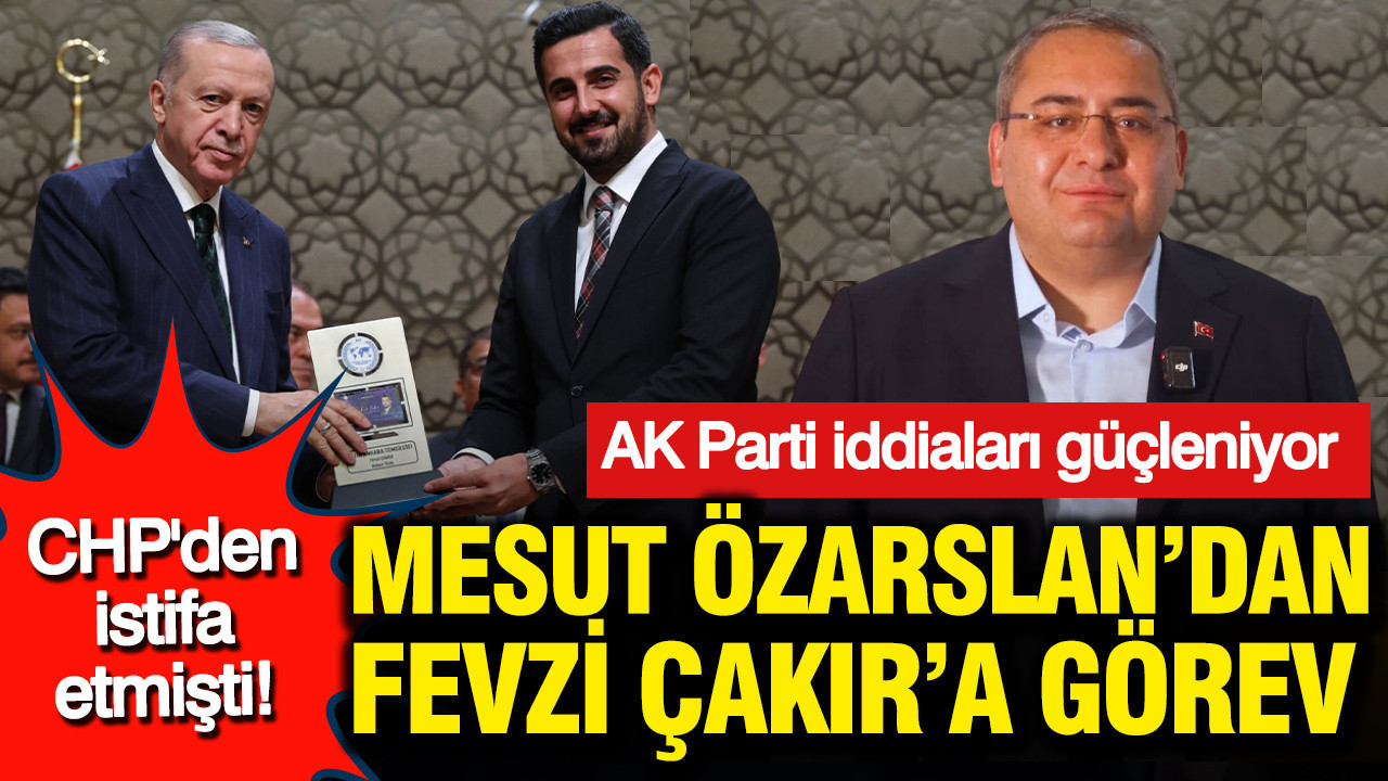 Mesut Özarslan’ın İstifası Sonrası Fevzi Çakır’a Yeni Görev